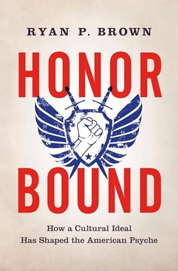 Honor Bound: How A Cultural Ideal Has Shaped The American Psyche-..