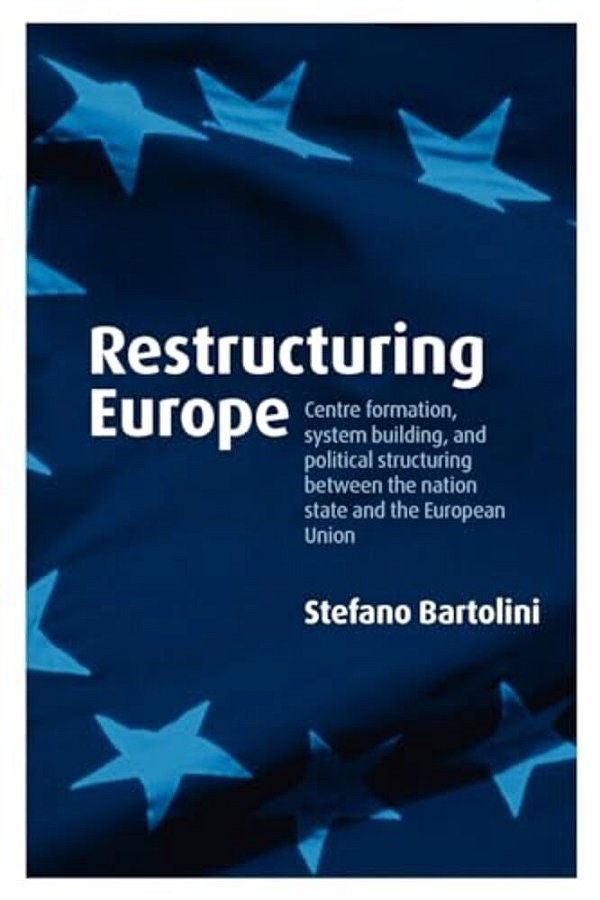 Restructuring Europe: Centre Formation, System Building And Political Structuring Between The Nation-State And The European Union-..