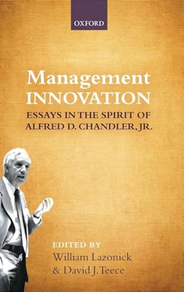 Management Innovation: Essays In The Spirit Of Alfred D. Chandler, Jr. -..