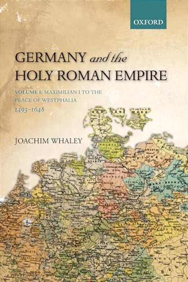 Germany And The Holy Roman Empire: Volume I: Maximilian I To The Peace Of Westphalia, 1493-1648-..