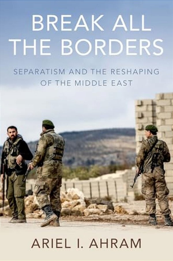 Break All The Borders: Separatism And The Reshaping Of The Middle East-..