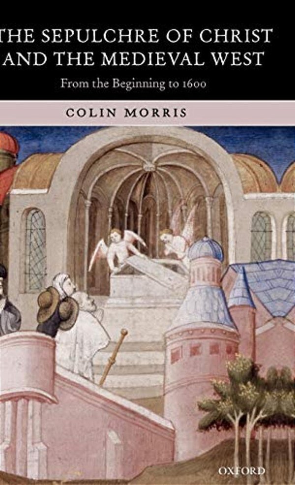 The Sepulchre Of Christ And The Medieval West: From The Beginning To 1600-..