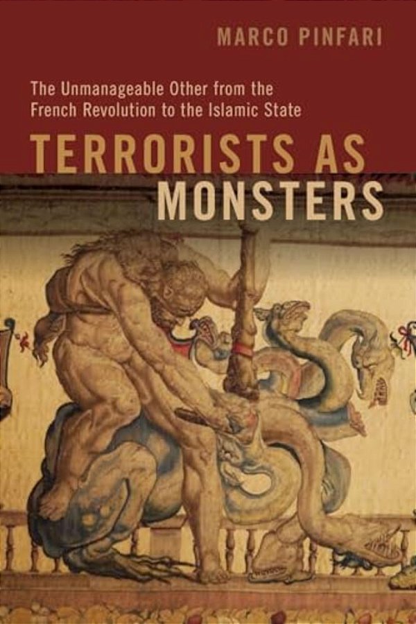 Terrorists As Monsters: The Unmanageable Other From The French Revolution To The Islamic State-..