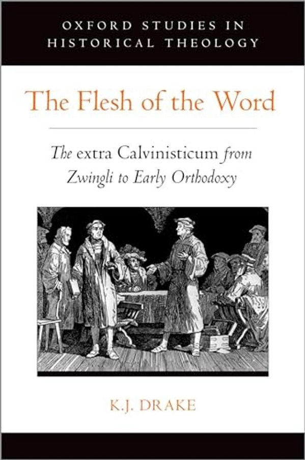 Flesh Of The Word: The Extra Calvinisticum From Zwingli To Early Orthodoxy-..