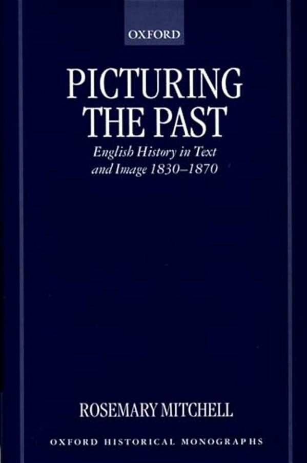 Picturing The Past: English History In Text And Image, 1830-1870-..
