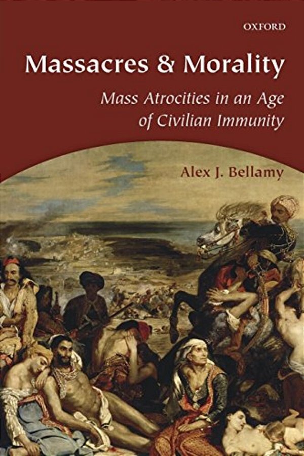 Massacres And Morality: Mass Atrocities In An Age Of Civilian Immunity-..