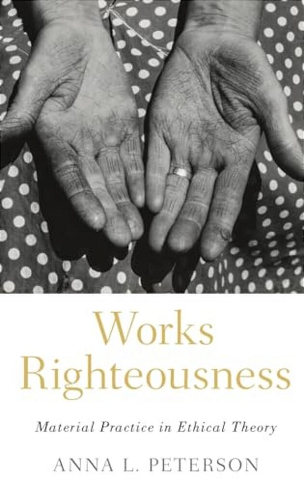 Works Righteousness: Material Practice In Ethical Theory-..