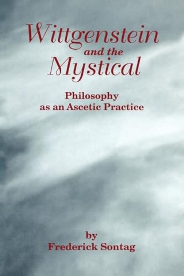 Wittgenstein And The Mystical: Philosophy As An Ascetic Practice-..