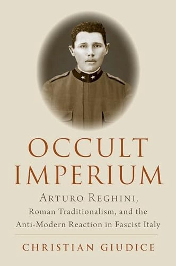Occult Imperium: Arturo Reghini, Roman Traditionalism, And The Anti-Modern Reaction In Fascist Italy-..