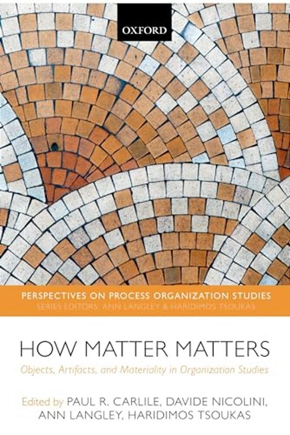 How Matter Matters: Objects, Artifacts, And Materiality In Organization Studies-..