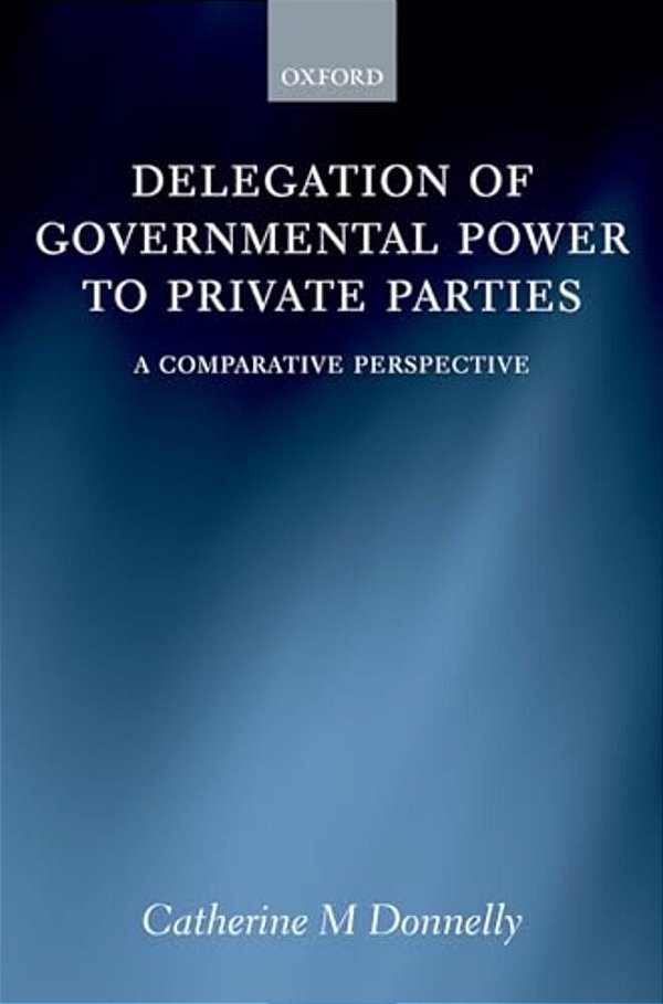 Delegation Of Governmental Power To Private Parties: A Comparative Perspective-..