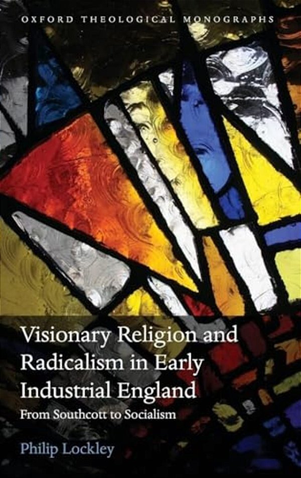 Visionary Religion And Radicalism In Early Industrial England: From Southcott To Socialism-..