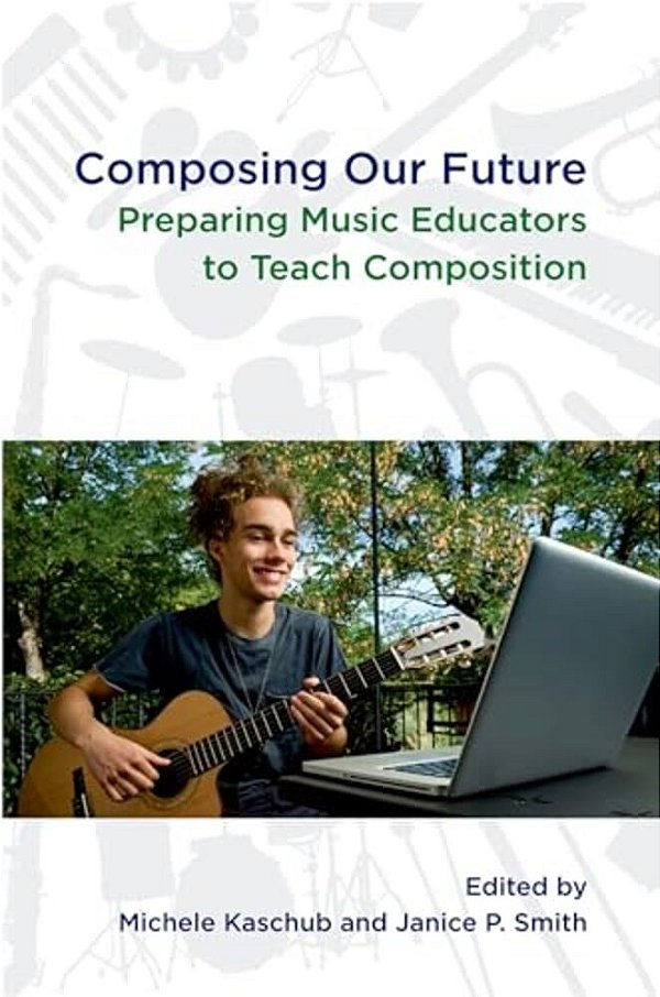 Composing Our Future: Preparing Music Educators To Teach Composition-..