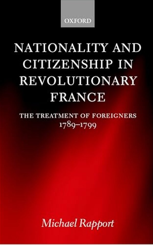 Nationality And Citizenship In Revolutionary France: The Treatment Of Foreigners 1789-1799-..