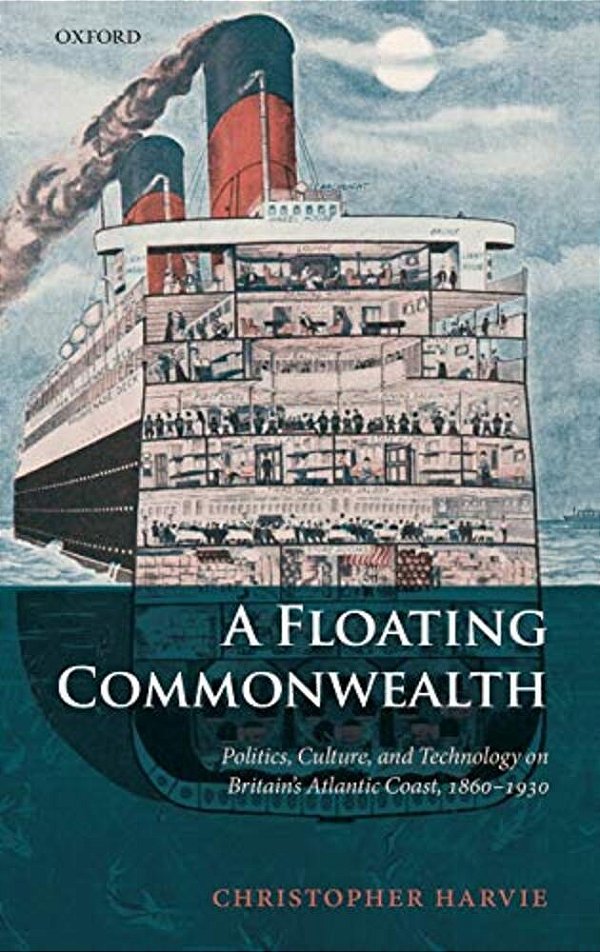 A Floating Commonwealth: Politics, Culture, And Technology On Britain's Atlantic Coast, 1860-1930-..