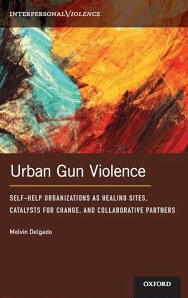 Urban Gun Violence: Self-Help Organizations As Healing Sites, Catalysts For Change, And Collaborative Partners-..