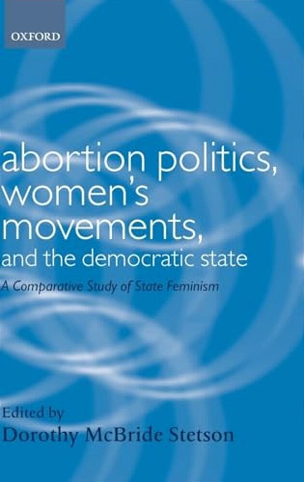Abortion Politics, Women's Movements, And The Democratic State: A Comparative Study Of State Feminism-..