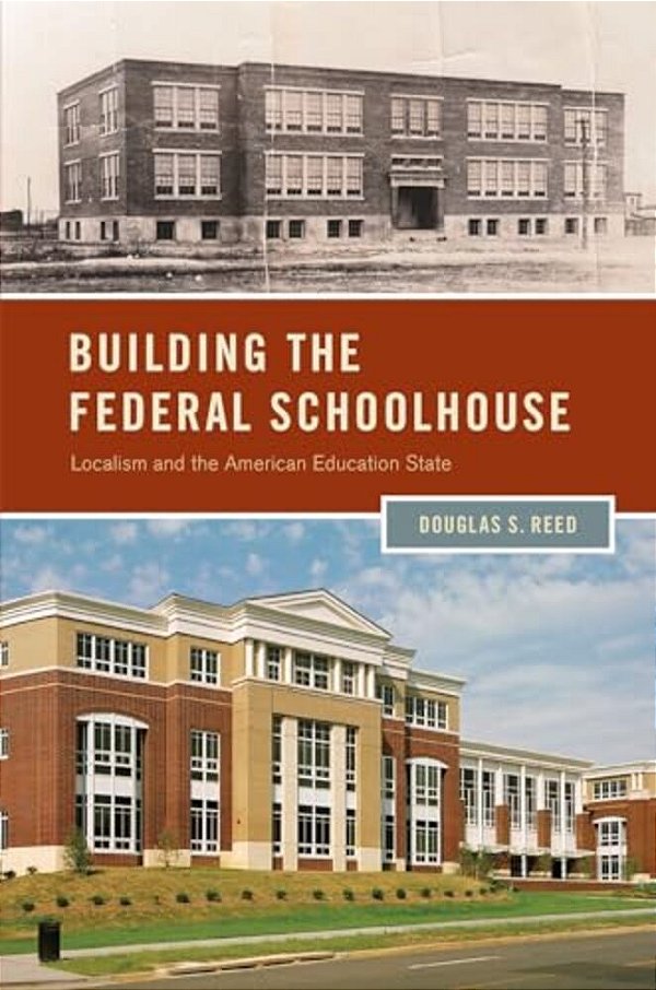 Building The Federal Schoolhouse: Localism And The American Education State-..