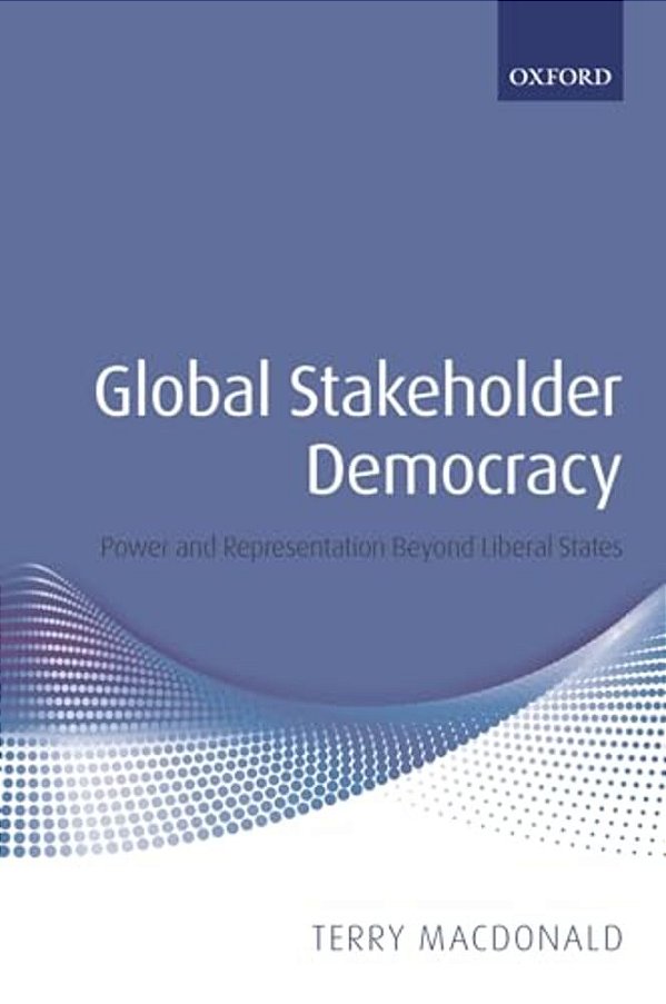 Global Stakeholder Democracy: Power And Representation Beyond Liberal States-..