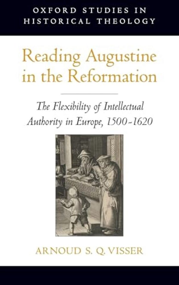 Reading Augustine In The Reformation: The Flexibility Of Intellectual Authority In Europe, 1500-1620-..