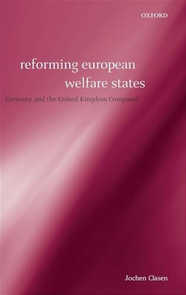 Reforming European Welfare States: Germany And The United Kingdom Compared-..
