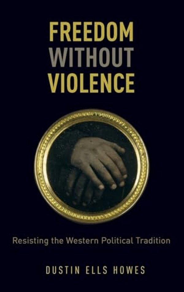 Freedom Without Violence: Resisting The Western Political Tradition-..
