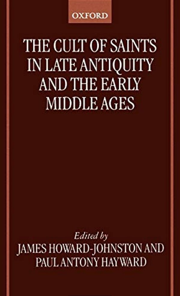 The Cult Of Saints In Late Antiquity And The Middle Ages: Essays On The Contribution Of Peter Brown-..