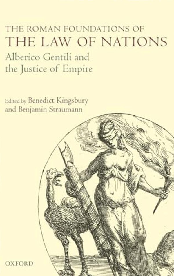 The Roman Foundations Of The Law Of Nations: Alberico Gentili And The Justice Of Empire-..