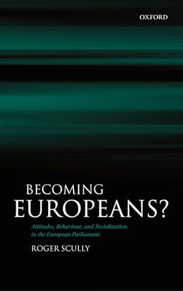Becoming Europeans?: Attitudes, Behaviour, And Socialization In The European Parliament-..