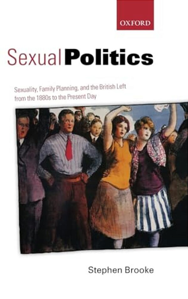 Sexual Politics: Sexuality, Family Planning, And The British Left From The 1880S To The Present Day-..