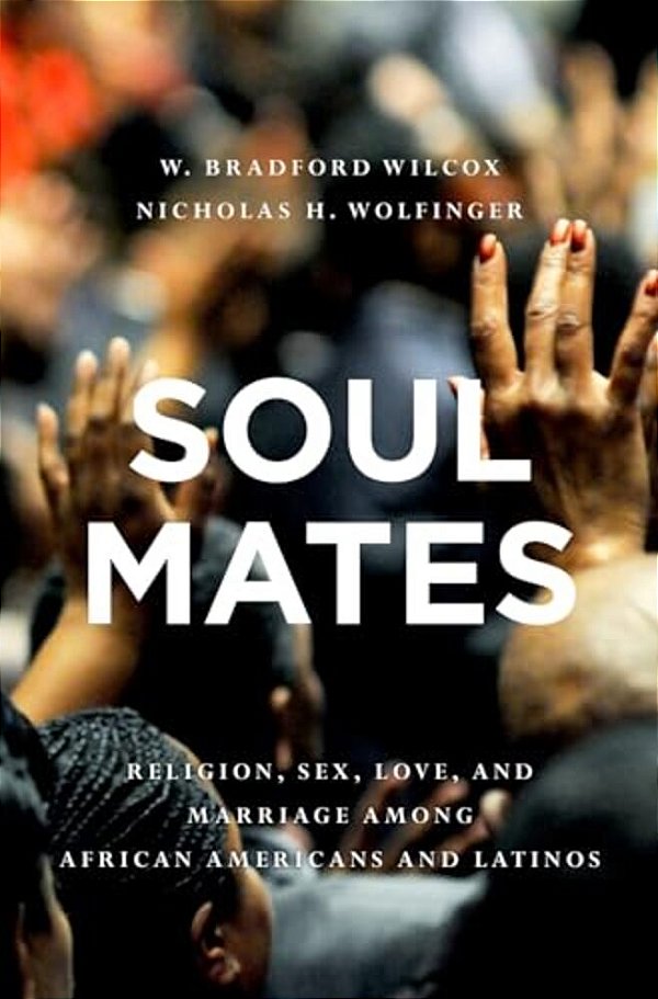 Soul Mates: Religion, Sex, Love, And Marriage Among African Americans And Latinos-..