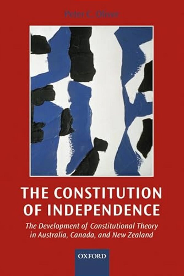The Constitution Of Independence: The Development Of Constitutional Theory In Australia, Canada, And New Zealand-..