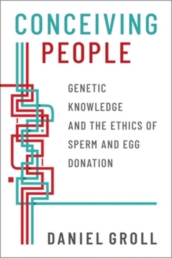 Conceiving People: Genetic Knowledge And The Ethics Of Sperm And Egg Donation-..