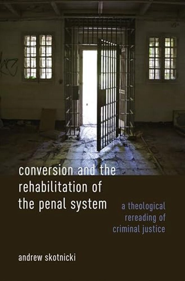 Conversion And The Rehabilitation Of The Penal System: A Theological Rereading Of Criminal Justice-..