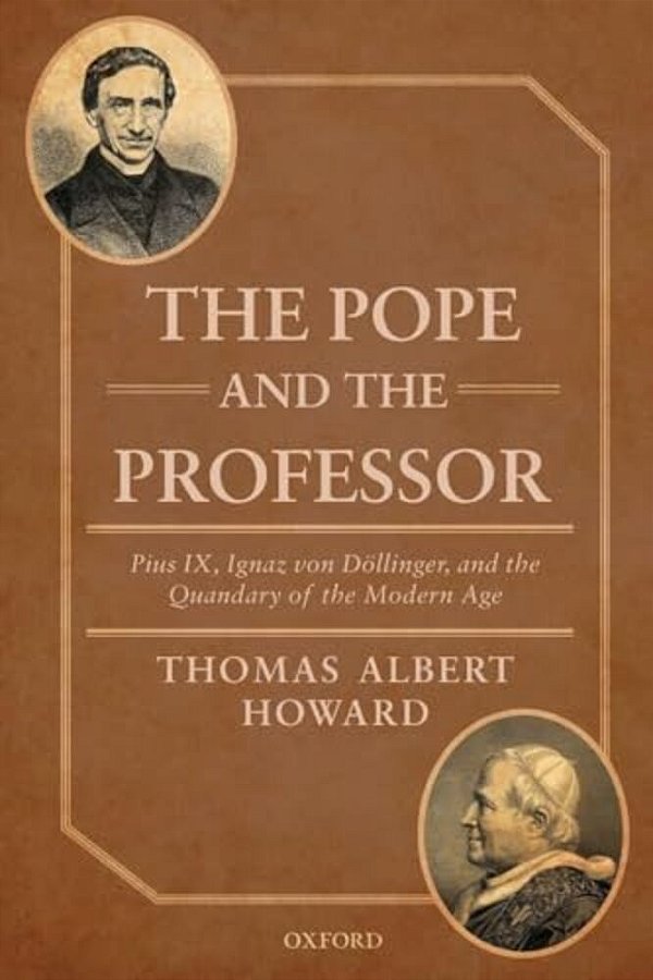 Pope And The Professor: Pius IX, Ignaz Von Dollinger, And The Quandary Of The Modern Age-..