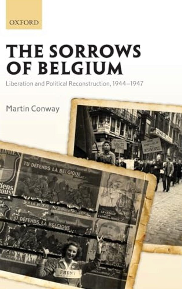 Sorrows Of Belgium: Liberation And Political Reconstruction, 1944-1947-..