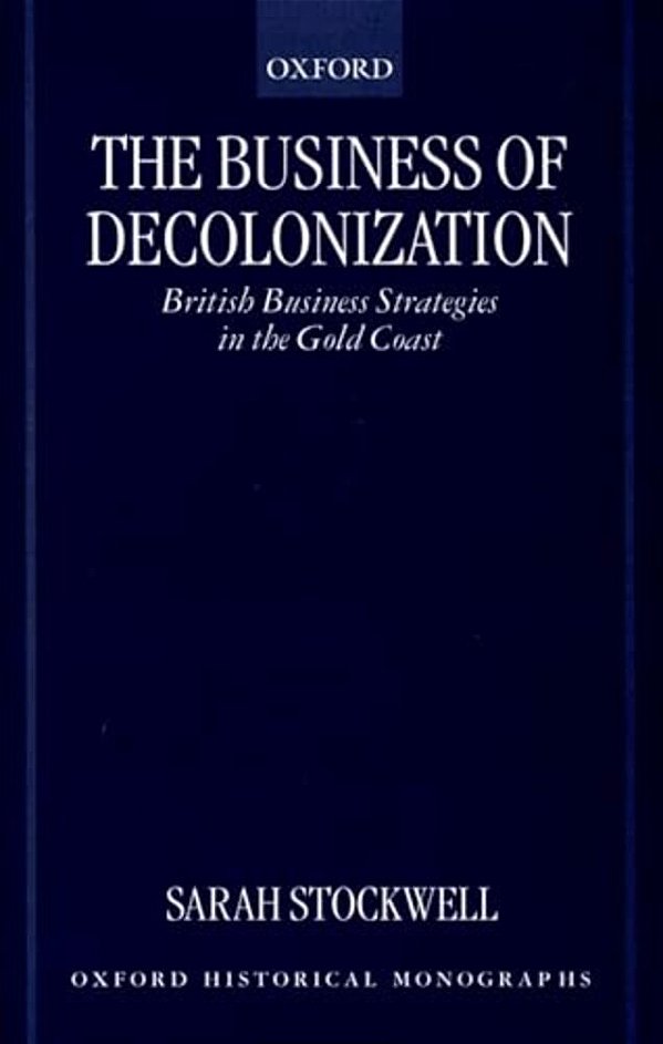 The Business Of Decolonization: British Business Strategies In The Gold Coast-..