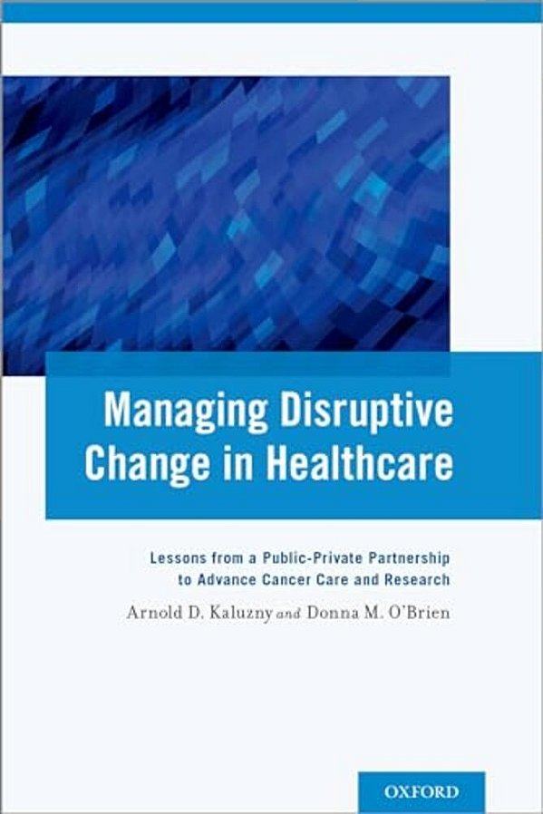 Managing Disruptive Change In Healthcare: Lessons From A Public-Private Partnership To Advance Cancer Care And Research-..