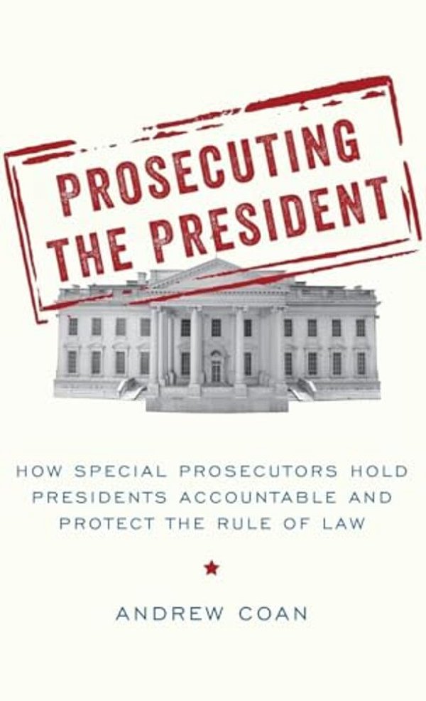 Prosecuting The President: How Special Prosecutors Hold Presidents Accountable And Protect The Rule Of Law-..