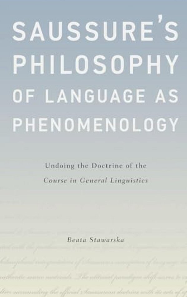 Saussure's Philosophy Of Language As Phenomenology: Undoing The Doctrine Of The Course In General Linguistics-..