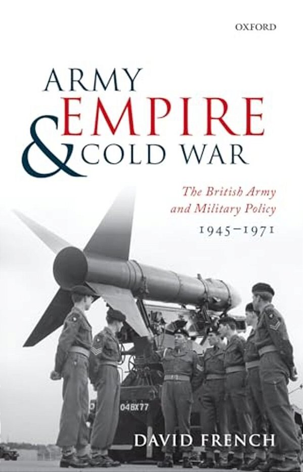 Army, Empire, And Cold War: The British Army And Military Policy, 1945-1971-..