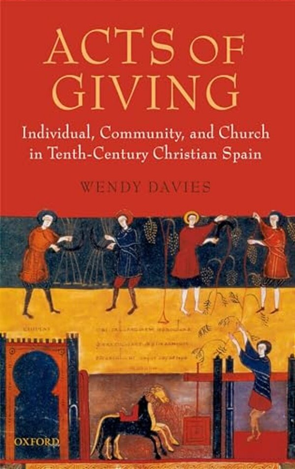 Acts Of Giving: Individual, Community, And Church In Tenth-Century Christian Spain-..