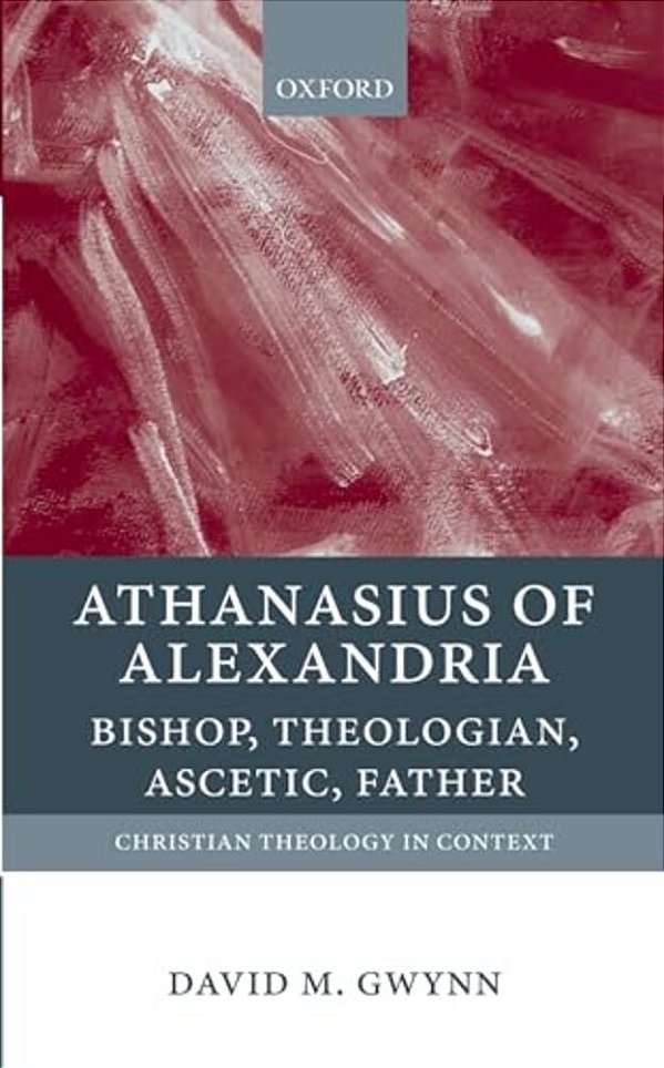 Athanasius Of Alexandria: Bishop, Theologian, Ascetic, Father-..