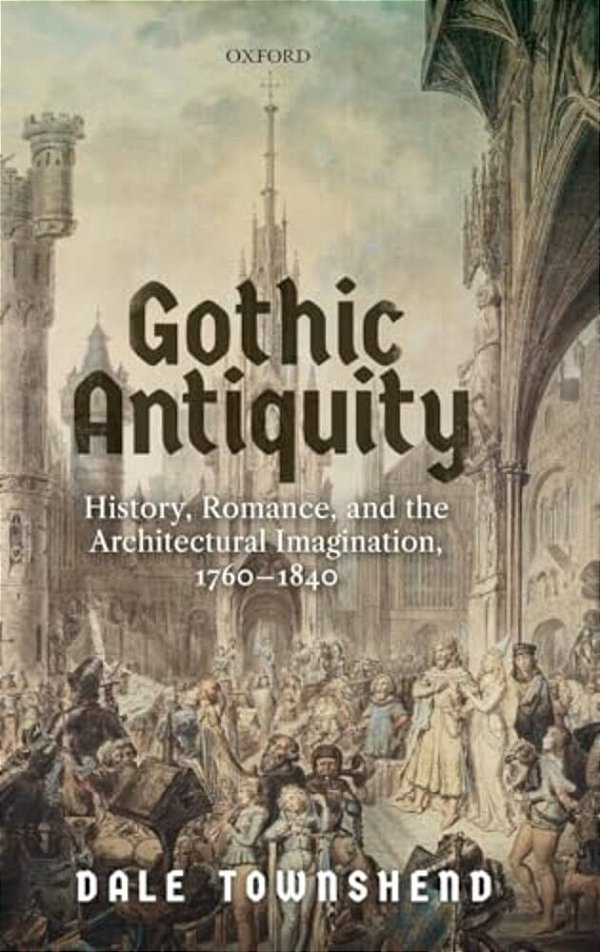 Gothic Antiquity: History, Romance, And The Architectural Imagination, 1760-1840-..