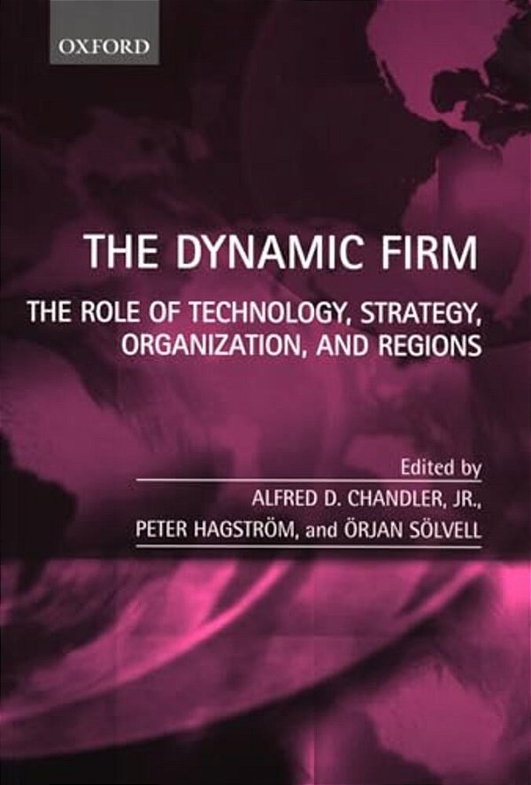 The Dynamic Firm: The Role Of Technology, Strategy, Organization, And Regions-..
