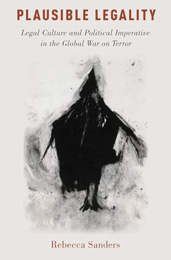Plausible Legality: Legal Culture And Political Imperative In The Global War On Terror-..