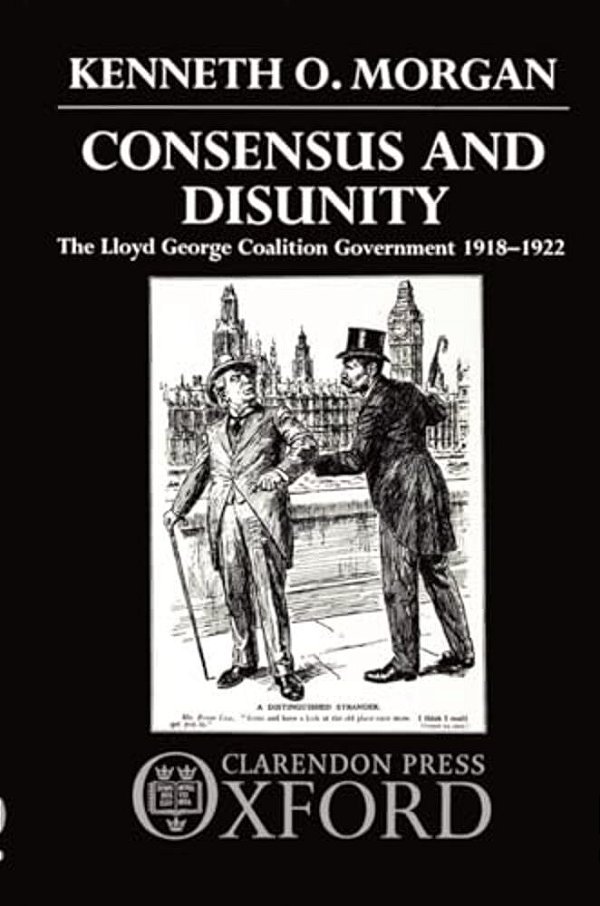 Consensus And Disunity: The Lloyd George Coalition Government 1918-1922-..