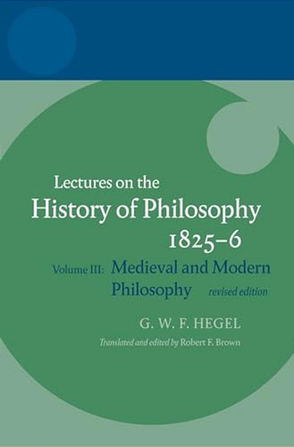 Hegel: Lectures On The History Of Philosophy: Volume III: Medieval And Modern Philosophy, Revised Edition-..