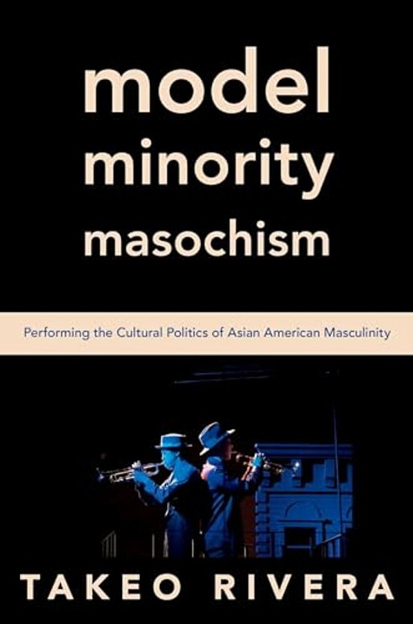 Model Minority Masochism: Performing The Cultural Politics Of Asian American Masculinity-..