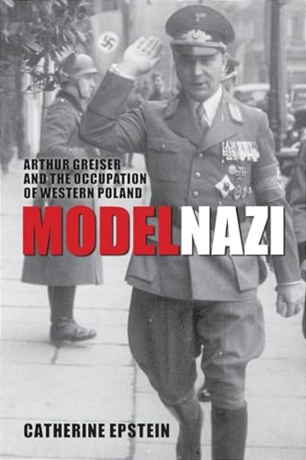 Model Nazi: Arthur Greiser And The Occupation Of Western Poland-..